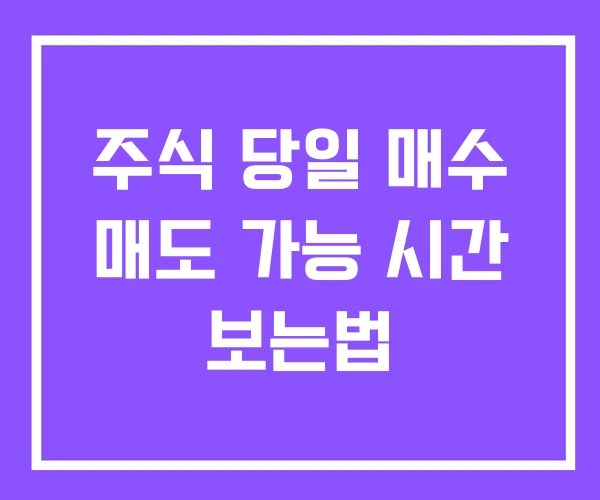 주식 당일 매수 매도 가능 시간 보는법