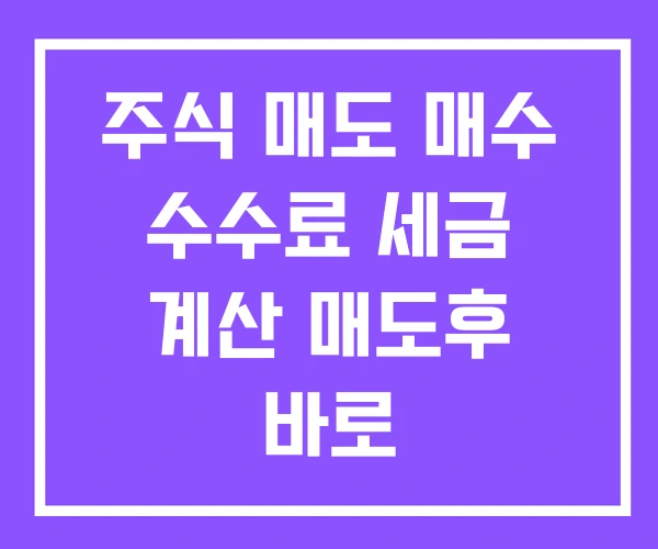 주식 매도 매수 수수료 세금 계산 매도후 바로 주식 매도 매수 수수료 세금 계산 매도후 바로