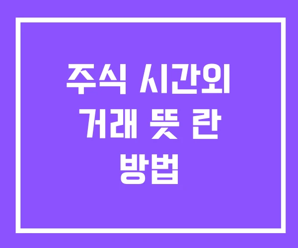 주식 시간외 거래 뜻 란 방법 주식 시간외 거래 뜻 란 방법
