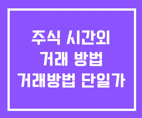 주식 시간외 거래 방법 거래방법 단일가