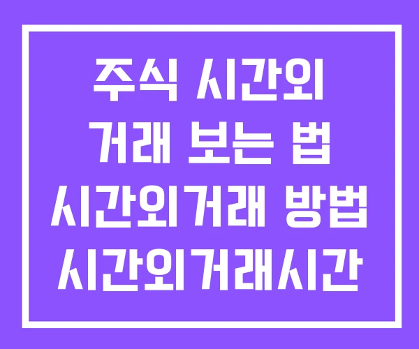 주식 시간외 거래 보는 법 시간외거래 방법 시간외거래시간