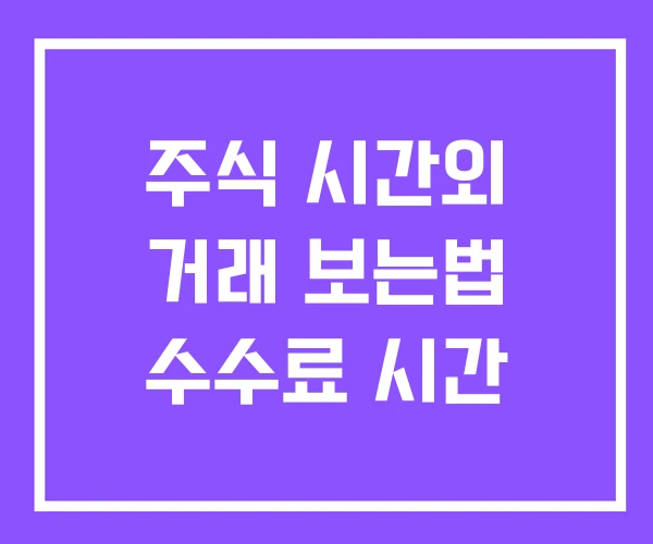 주식 시간외 거래 보는법 수수료 시간 주식 시간외 거래 보는법 수수료 시간