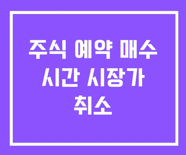 주식 예약 매수 시간 시장가 취소