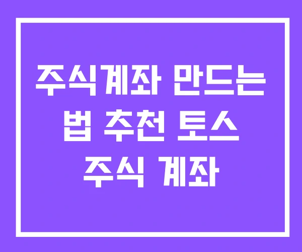 주식계좌 만드는 법 추천 토스 주식 계좌 주식계좌 만드는 법 추천 토스 주식 계좌