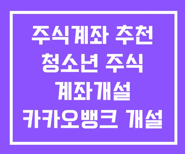 주식계좌 추천 청소년 주식 계좌개설 카카오뱅크 개설