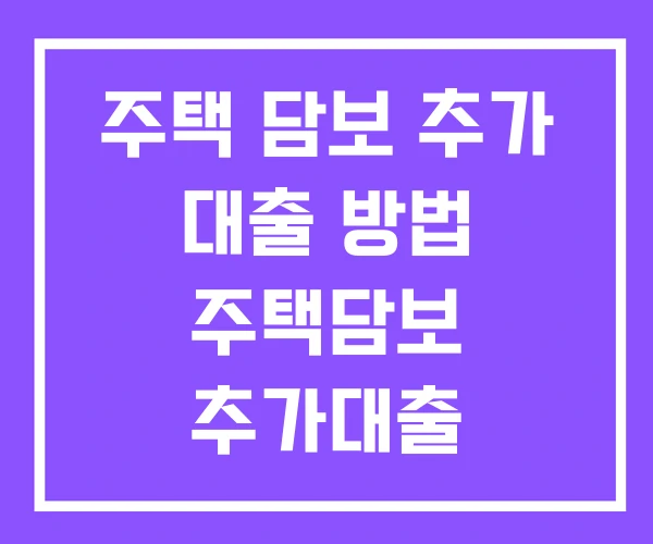주택 담보 추가 대출 방법 주택담보 추가대출