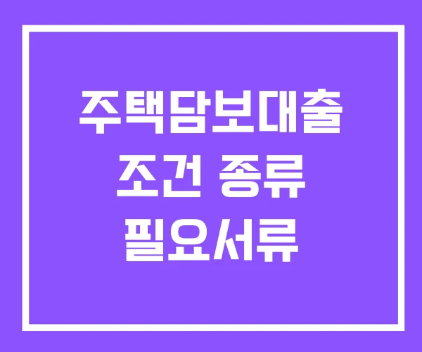 주택담보대출 조건 종류 필요서류 주택담보대출 조건 종류 필요서류