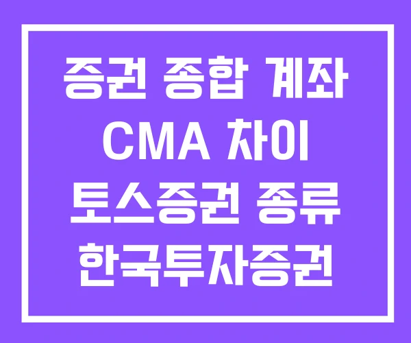 증권 종합 계좌 CMA 차이 토스증권 종류 한국투자증권 주식계좌 증권 종합 계좌 CMA 차이 토스증권 종류 한국투자증권 주식계좌