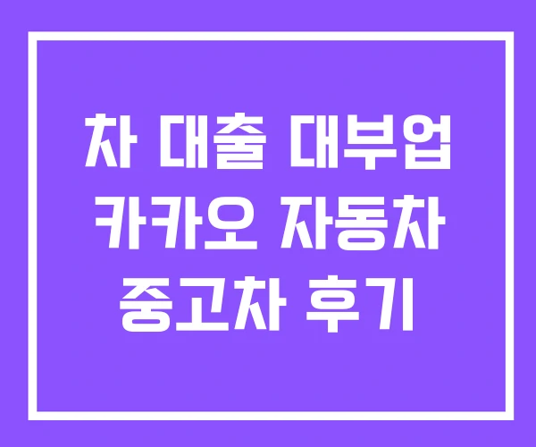 차 대출 대부업 카카오 자동차 중고차 후기