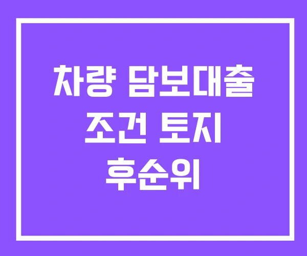 차량 담보대출 조건 토지 후순위
