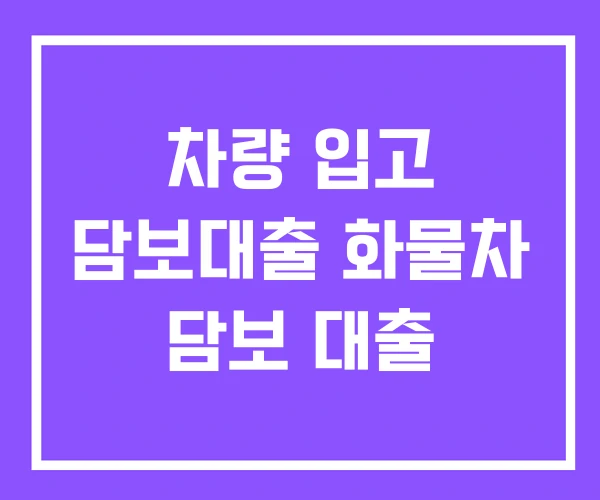 차량 입고 담보대출 화물차 담보 대출 차량 입고 담보대출 화물차 담보 대출