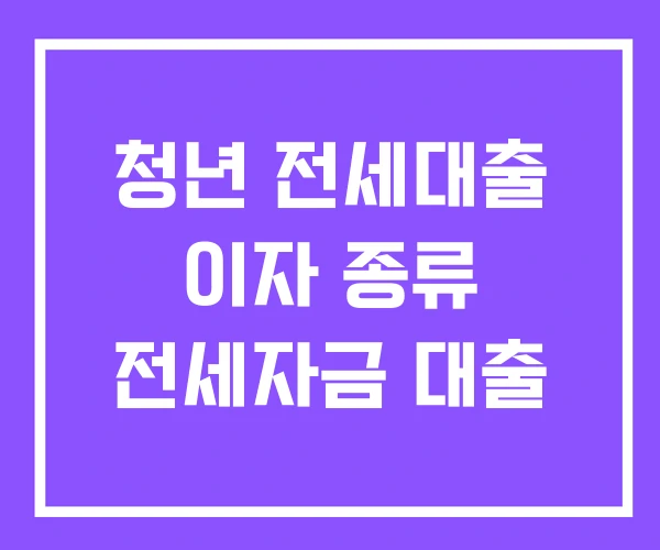 청년 전세대출 이자 종류 전세자금 대출