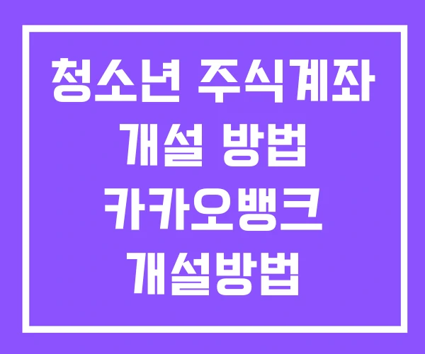청소년 주식계좌 개설 방법 카카오뱅크 개설방법 키움증권