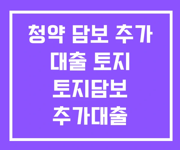 청약 담보 추가 대출 토지 토지담보 추가대출 청약 담보 추가 대출 토지 토지담보 추가대출