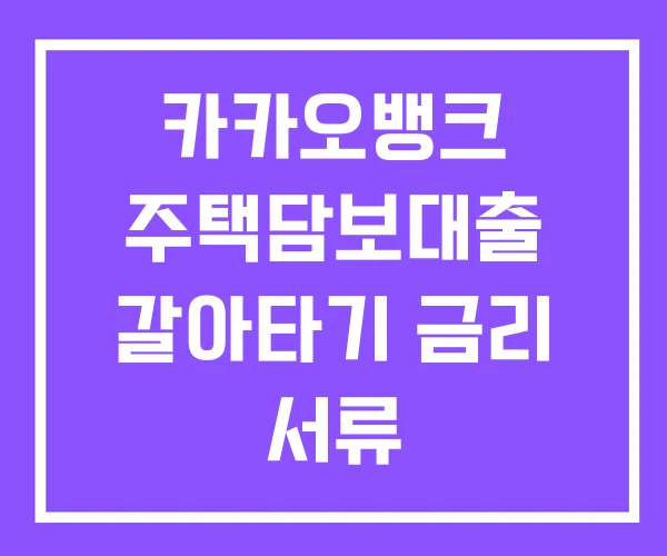 카카오뱅크 주택담보대출 갈아타기 금리 서류 카카오뱅크 주택담보대출 갈아타기 금리 서류