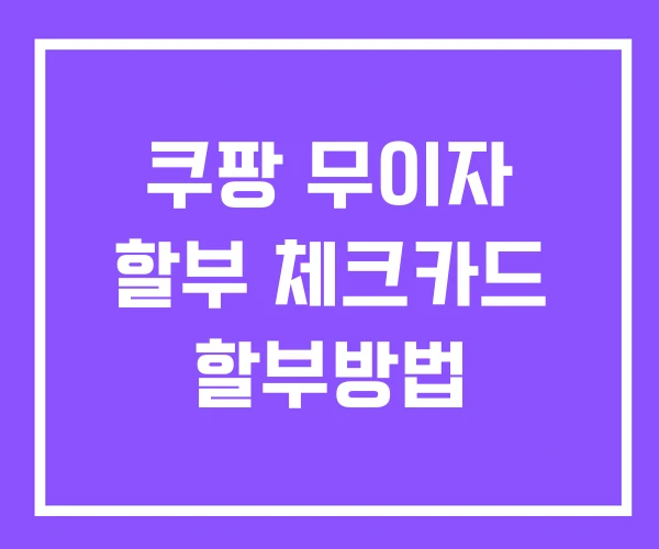 쿠팡 무이자 할부 체크카드 할부방법