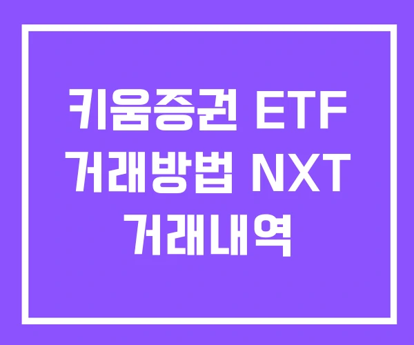 키움증권 ETF 거래방법 NXT 거래내역 키움증권 ETF 거래방법 NXT 거래내역