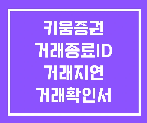 키움증권 거래종료ID 거래지연 거래확인서