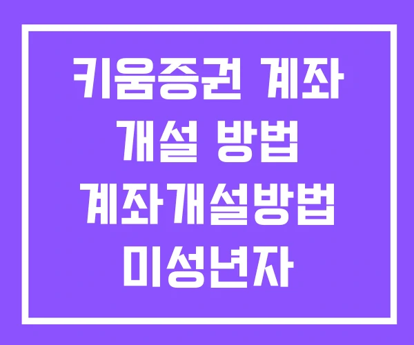 키움증권 계좌 개설 방법 계좌개설방법 미성년자 증권계좌 개설방법