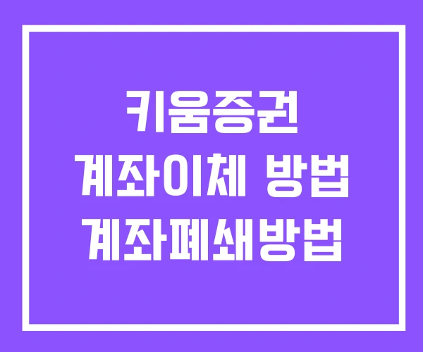 키움증권 계좌이체 방법 계좌폐쇄방법