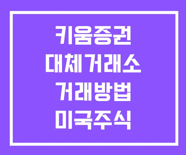 키움증권 대체거래소 거래방법 미국주식 거래시간 비상장주식