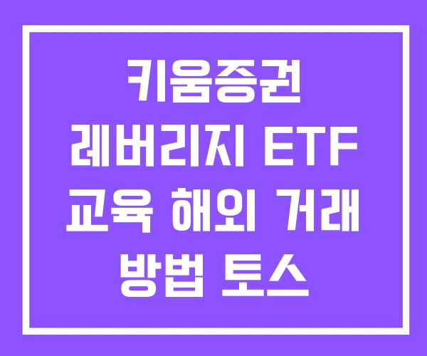 키움증권 레버리지 ETF 교육 해외 거래 방법 토스 키움증권 레버리지 ETF 교육 해외 거래 방법 토스