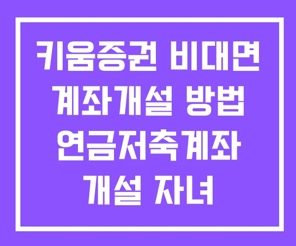 키움증권 비대면 계좌개설 방법 연금저축계좌 개설 자녀 계좌개설방법