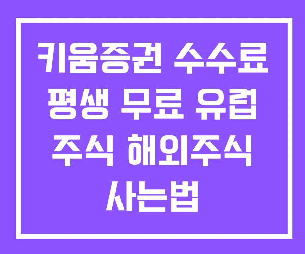키움증권 수수료 평생 무료 유럽 주식 해외주식 사는법