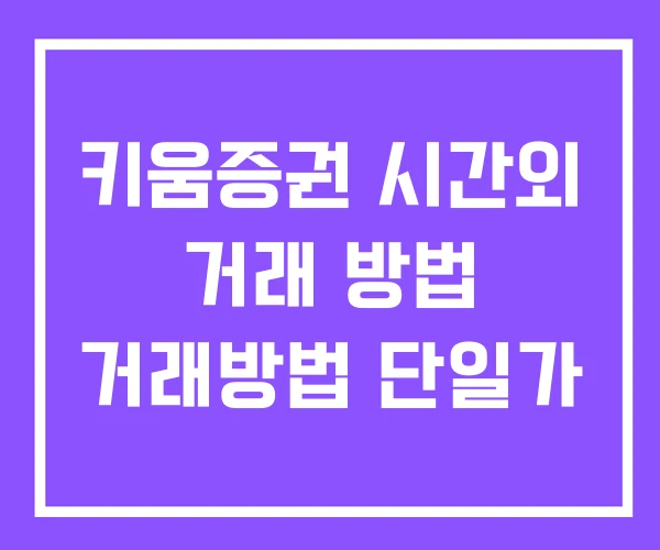 키움증권 시간외 거래 방법 거래방법 단일가 키움증권 시간외 거래 방법 거래방법 단일가