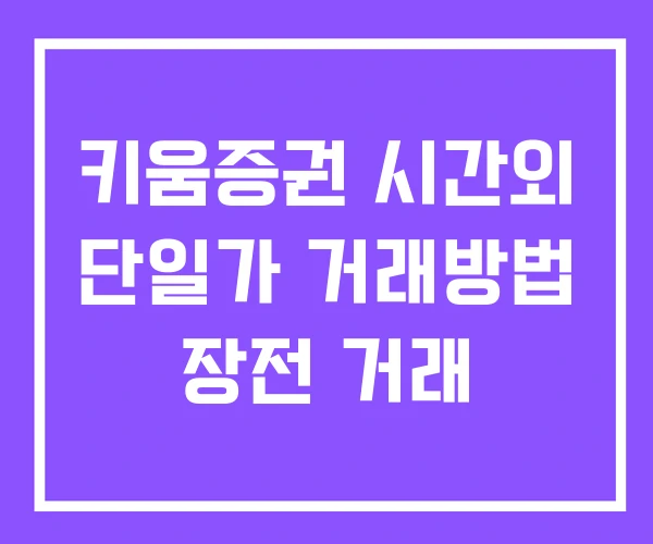 키움증권 시간외 단일가 거래방법 장전 거래