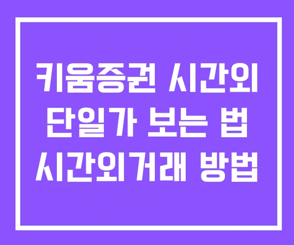 키움증권 시간외 단일가 보는 법 시간외거래 방법