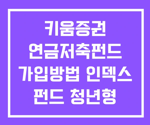 키움증권 연금저축펀드 가입방법 인덱스 펀드 청년형 소득공제