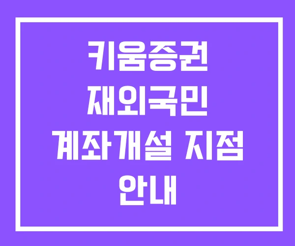 키움증권 재외국민 계좌개설 지점 안내 키움증권계좌개설은행이 맞지 않습니다