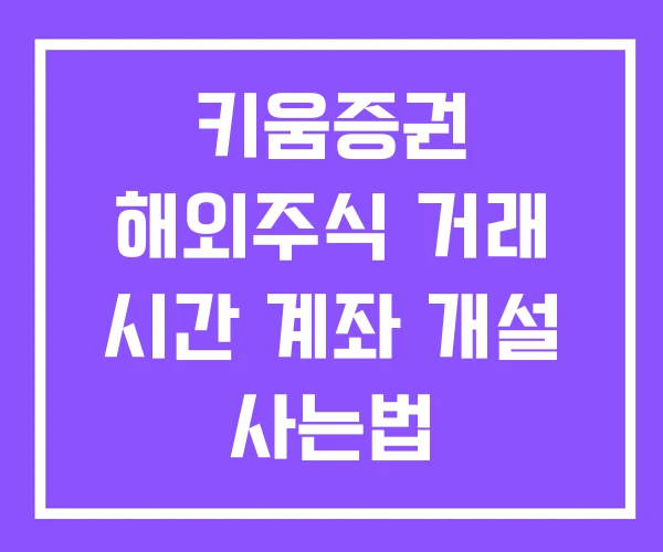 키움증권 해외주식 거래 시간 계좌 개설 사는법