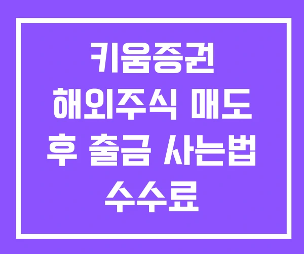 키움증권 해외주식 매도 후 출금 사는법 수수료