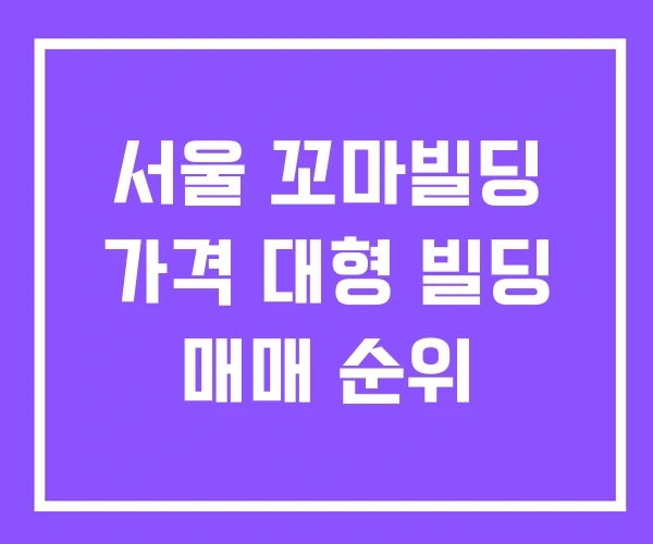 서울 꼬마빌딩 가격 대형 빌딩 매매 순위 서울 꼬마빌딩 가격 대형 빌딩 매매 순위