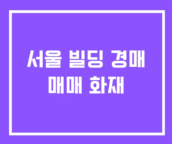 서울 빌딩 경매 매매 화재