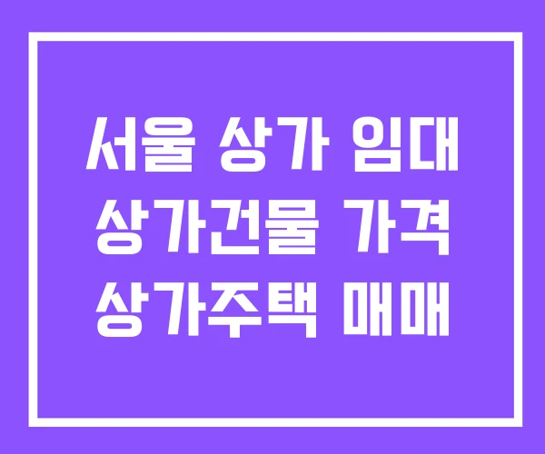 서울 상가 임대 상가건물 가격 상가주택 매매