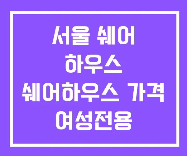 서울 쉐어 하우스 쉐어하우스 가격 여성전용