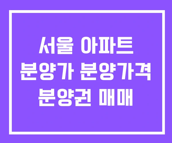 서울 아파트 분양가 분양가격 분양권 매매
