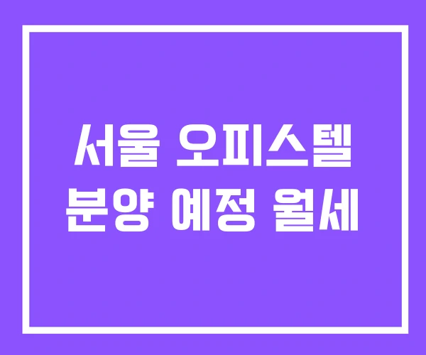 서울 오피스텔 분양 예정 월세