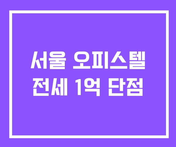 서울 오피스텔 전세 1억 단점 서울 오피스텔 전세 1억 단점