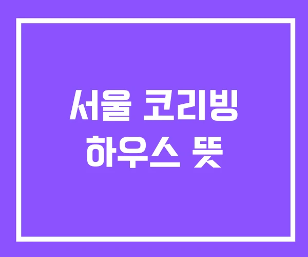 서울 코리빙 하우스 뜻
