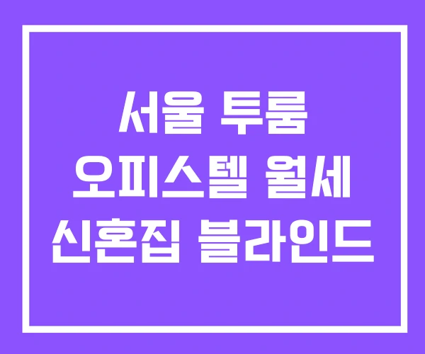 서울 투룸 오피스텔 월세 신혼집 블라인드