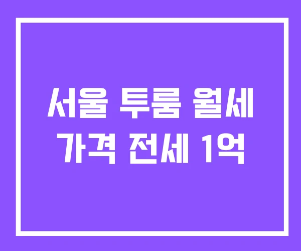 서울 투룸 월세 가격 전세 1억