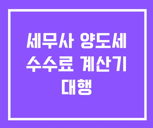 세무사 양도세 수수료 계산기 대행