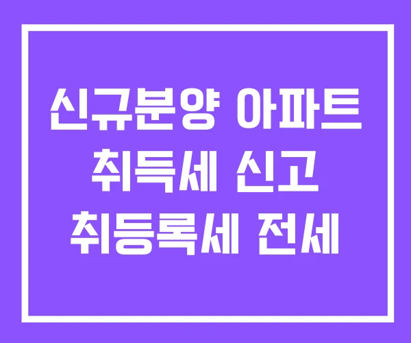 신규분양 아파트 취득세 신고 취등록세 전세