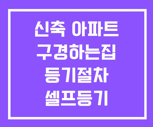 신축 아파트 구경하는집 등기절차 셀프등기