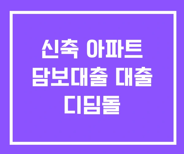 신축 아파트 담보대출 대출 디딤돌 신축 아파트 담보대출 대출 디딤돌