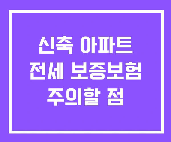 신축 아파트 전세 보증보험 주의할 점